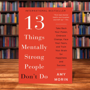 13 Things Mentally Strong People Don’t Do by Amy Morin