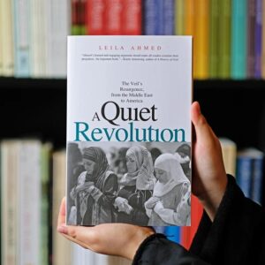 A Quiet Revolution: The Veil’s Resurgence, from the Middle East to America by Leila Ahmed