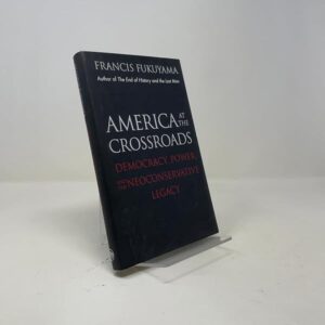 America at the Crossroads: Democracy, Power, and the Neoconservative Legacy by Francis Fukuyama