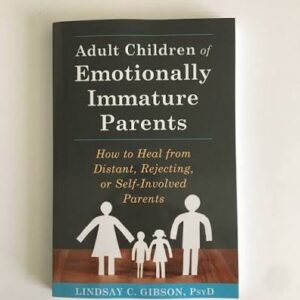 Adult Children of Emotionally Immature Parents: How to Heal from Distant, Rejecting, or Self-Involved Parents by Lindsay C. Gibson